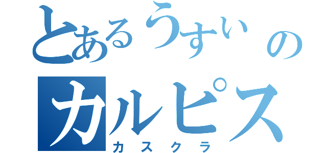 とあるうすい のカルピス（カスクラ）