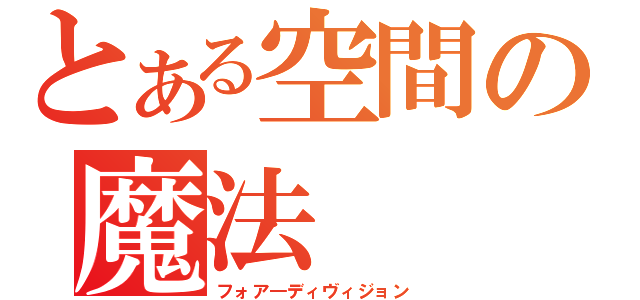 とある空間の魔法（フォア―ディヴィジョン）