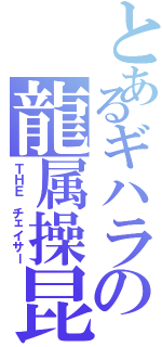 とあるギハラの龍属操昆（ＴＨＥ チェイサー）