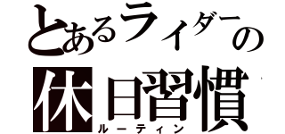 とあるライダーの休日習慣（ルーティン）