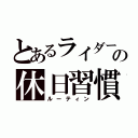 とあるライダーの休日習慣（ルーティン）