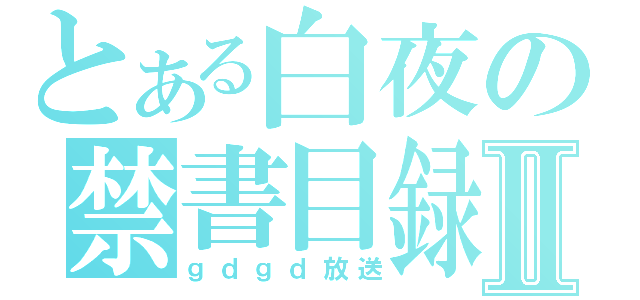 とある白夜の禁書目録Ⅱ（ｇｄｇｄ放送）