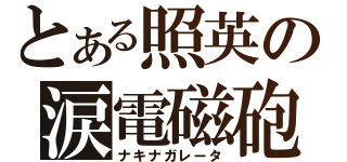 とある照英の涙電磁砲（ナキナガレータ）