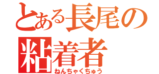 とある長尾の粘着者（ねんちゃくちゅう）