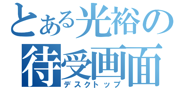 とある光裕の待受画面（デスクトップ）