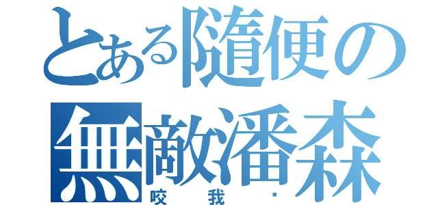 とある隨便の無敵潘森（咬我啊）