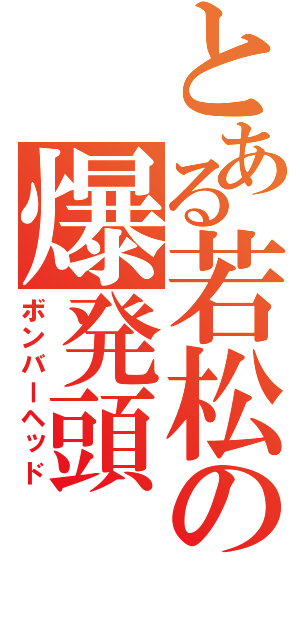 とある若松の爆発頭（ボンバーヘッド）