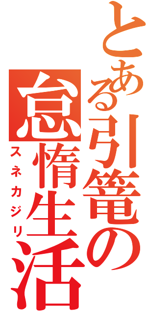 とある引篭の怠惰生活（スネカジリ）