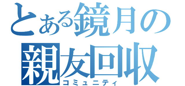 とある鏡月の親友回収（コミュニティ）