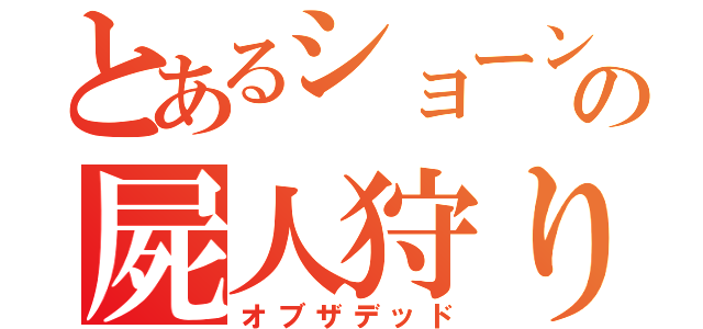 とあるショーンの屍人狩り（オブザデッド）