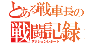 とある戦車長の戦闘記録（アクションレポート）