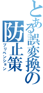 とある誤変換の防止策（プリベンション）