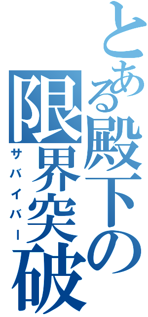 とある殿下の限界突破（サバイバー）