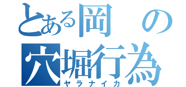 とある岡の穴堀行為（ヤラナイカ）