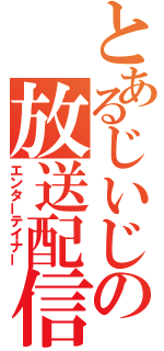 とあるじいじの放送配信（エンターテイナー）