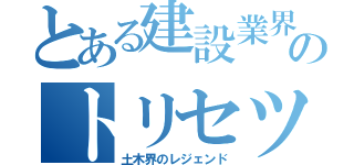 とある建設業界のトリセツ（土木界のレジェンド）