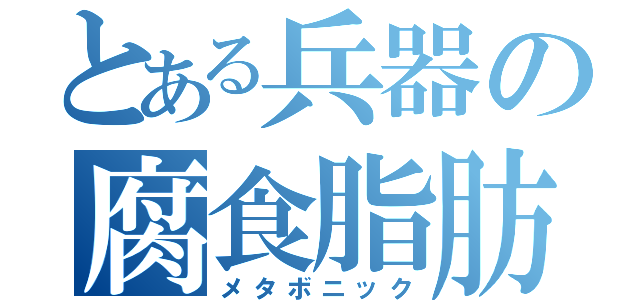 とある兵器の腐食脂肪（メタボニック）