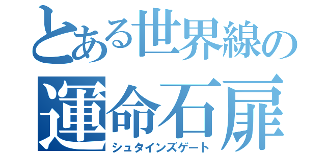 とある世界線の運命石扉（シュタインズゲート）