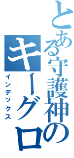 とある守護神のキーグロ臭Ⅱ（インデックス）