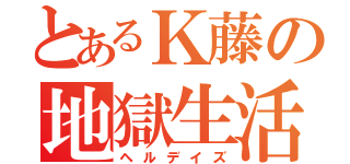 とあるＫ藤の地獄生活（ヘルデイズ）