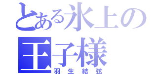 とある氷上の王子様（羽生結弦）