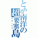 とある南洋の超要塞島（イオージマ）