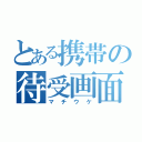 とある携帯の待受画面（マチウケ）