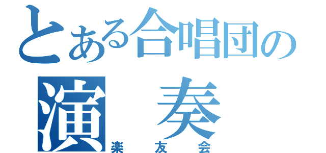 とある合唱団の演 奏 会（楽友会）