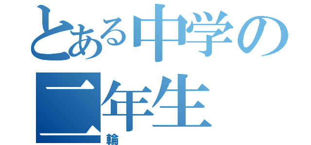 とある中学の二年生（輪）