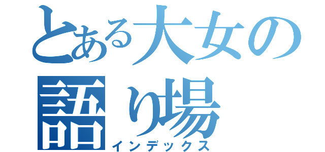 とある大女の語り場（インデックス）