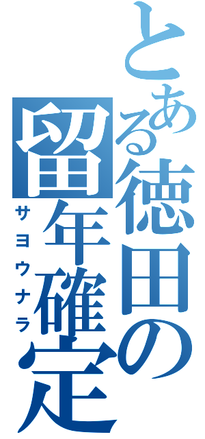 とある徳田の留年確定（サヨウナラ）