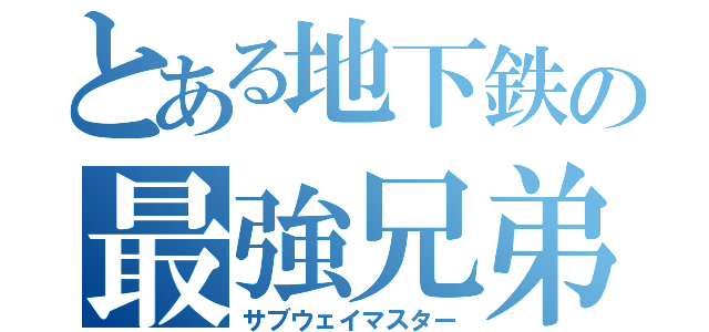 とある地下鉄の最強兄弟（サブウェイマスター）