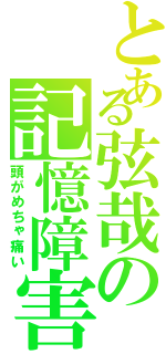 とある弦哉の記憶障害（頭がめちゃ痛い）