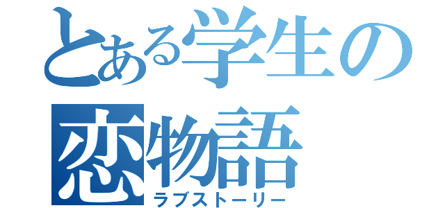 とある学生の恋物語（ラブストーリー）