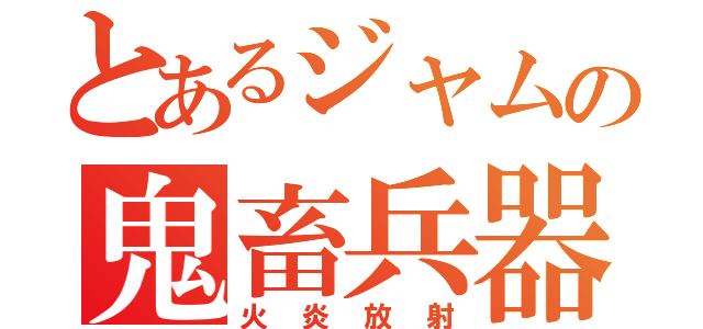 とあるジャムの鬼畜兵器（火炎放射）