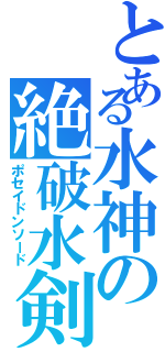 とある水神の絶破水剣（ポセイドンソード）