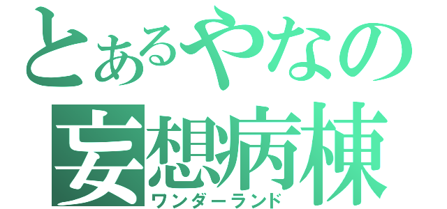 とあるやなの妄想病棟（ワンダーランド）