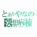 とあるやなの妄想病棟（ワンダーランド）