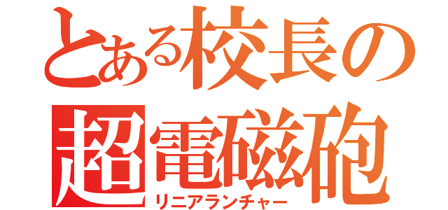 とある校長の超電磁砲Ｓ（リニアランチャー）