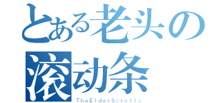 とある老头の滚动条（ＴｈｅＥｌｄｅｒＳｃｒｏｌｌｓ）