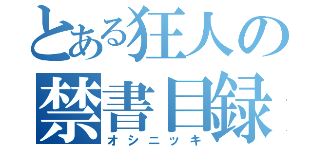 とある狂人の禁書目録（オシニッキ）