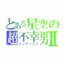 とある星空の超不幸男Ⅱ（インデックス）