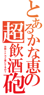 とあるかな恵の超飲酒砲（お前トナカイ信じてるの？）