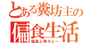 とある糞坊主の偏食生活（福島上等カレー）