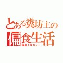 とある糞坊主の偏食生活（福島上等カレー）