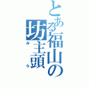 とある福山の坊主頭（みら）