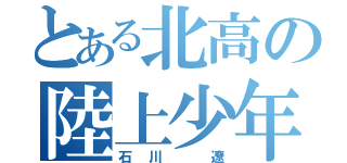 とある北高の陸上少年（石川 遼）