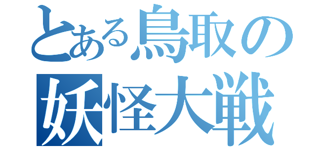 とある鳥取の妖怪大戦争（）