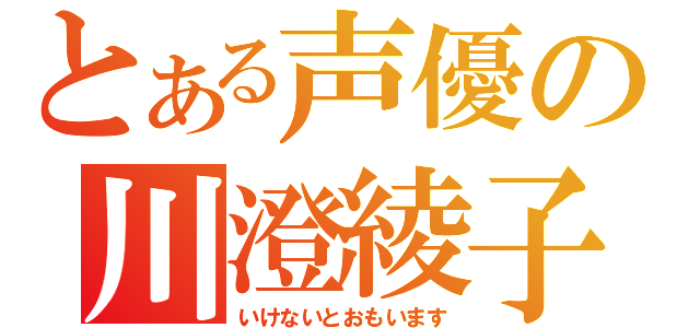 とある声優の川澄綾子（いけないとおもいます）