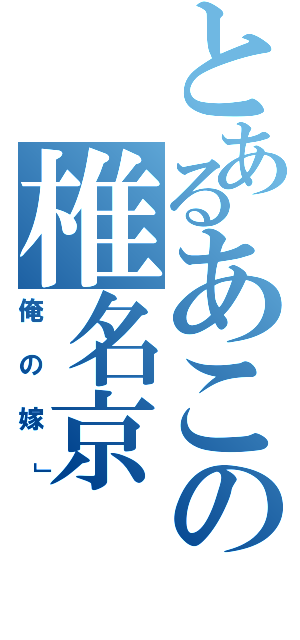 とあるあこの椎名京（俺の嫁」）